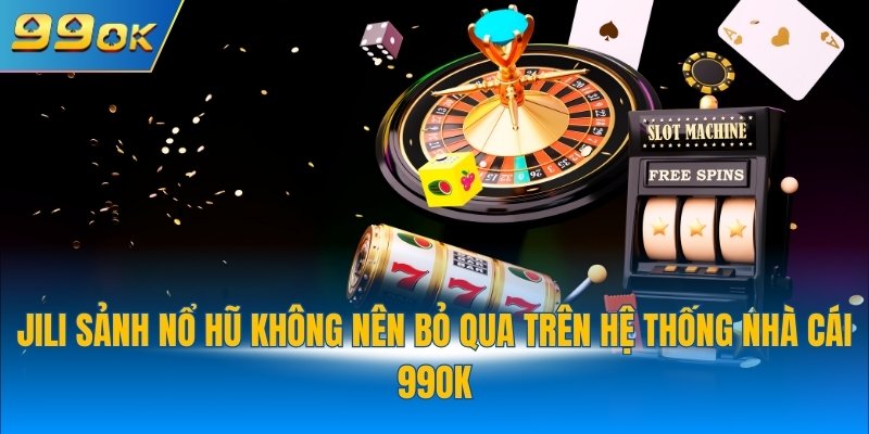 JILI sảnh nổ hũ không nên bỏ qua trên hệ thống nhà cái 99OK